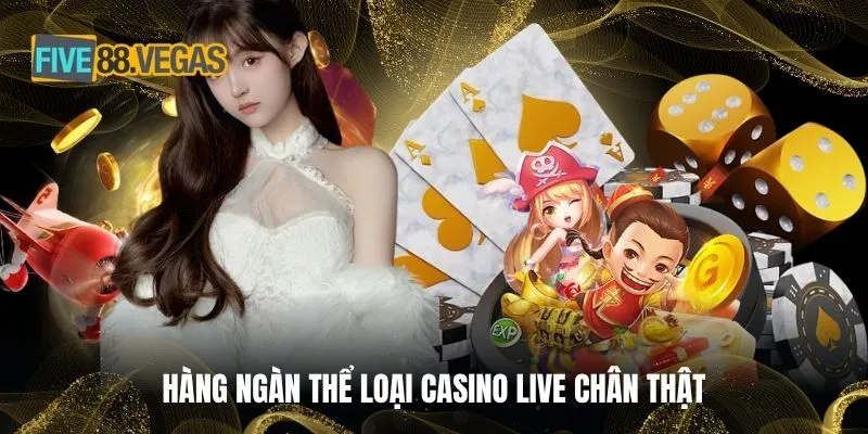Hàng ngàn thể loại Casino live chân thật
