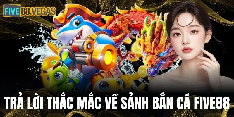 Trả lời thắc mắc về sảnh bắn cá FIVE88