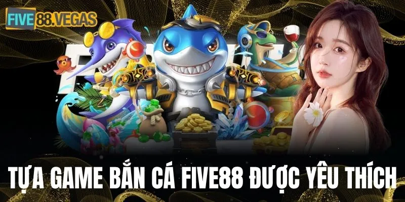 Tựa game bắn cá FIVE88 được nhiều anh em yêu thích