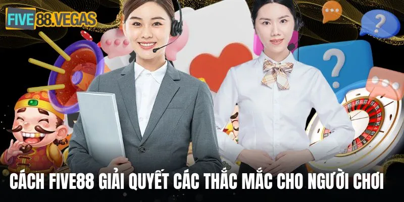 Cách FIVE88 giải quyết các thắc mắc cho người chơi
