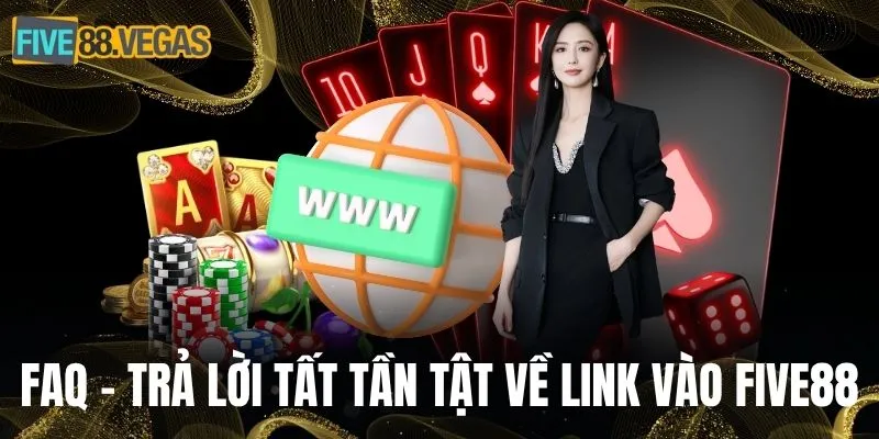 FAQ - trả lời tất tần tật về link vào FIVE88