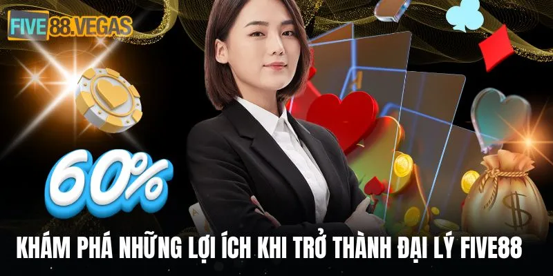 Khám phá những lợi ích khi trở thành đại lý FIVE88