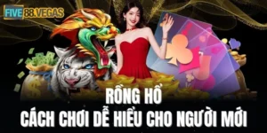 Hướng Dẫn Chơi Rồng Hổ Dễ Hiểu Dành Cho Người Mới