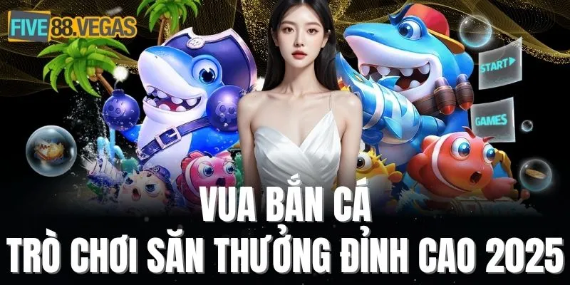 Vua bắn cá - Trò chơi săn thưởng đỉnh cao 2025